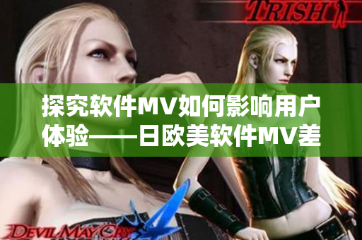探究軟件MV如何影響用戶體驗(yàn)——日歐美軟件MV差異分析