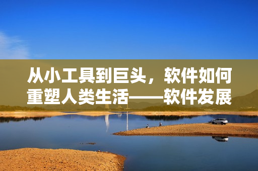 從小工具到巨頭，軟件如何重塑人類生活——軟件發(fā)展漫談
