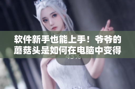 軟件新手也能上手！爺爺?shù)哪⒐筋^是如何在電腦中變得更好吃的