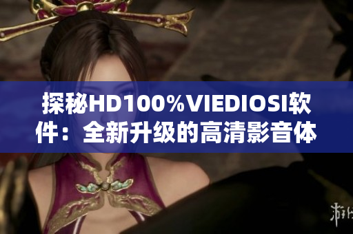 探秘HD100%VIEDIOSI軟件：全新升級的高清影音體驗