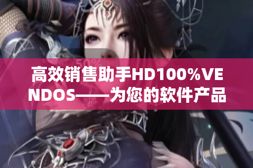 高效銷售助手HD100%VENDOS——為您的軟件產(chǎn)品銷售助力