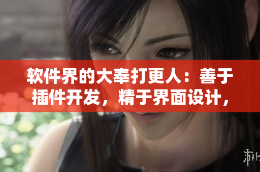 軟件界的大奉打更人：善于插件開發(fā)，精于界面設(shè)計(jì)，成就非凡的軟件大佬