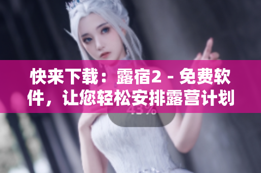 快來下載：露宿2 - 免費(fèi)軟件，讓您輕松安排露營(yíng)計(jì)劃！