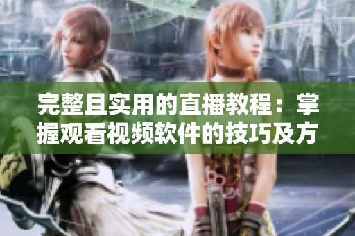完整且實(shí)用的直播教程：掌握觀看視頻軟件的技巧及方法！