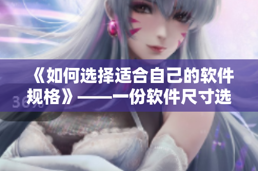 《如何選擇適合自己的軟件規(guī)格》——一份軟件尺寸選擇指南