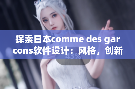 探索日本comme des garcons軟件設(shè)計(jì)：風(fēng)格，創(chuàng)新和實(shí)驗(yàn)性