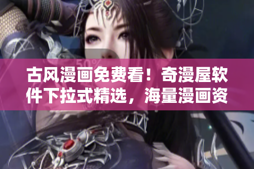 古風(fēng)漫畫免費(fèi)看！奇漫屋軟件下拉式精選，海量漫畫資源任你暢享