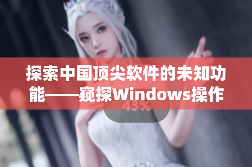 探索中國(guó)頂尖軟件的未知功能——窺探Windows操作系統(tǒng)的實(shí)用技巧