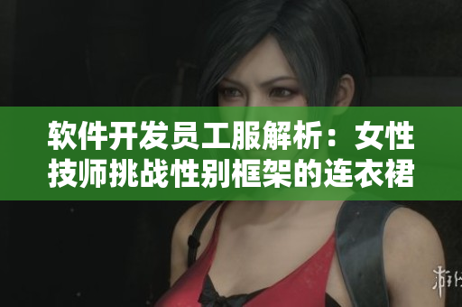 軟件開發(fā)員工服解析：女性技師挑戰(zhàn)性別框架的連衣裙穿搭