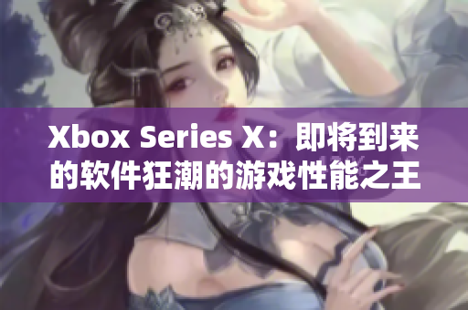 Xbox Series X：即將到來的軟件狂潮的游戲性能之王