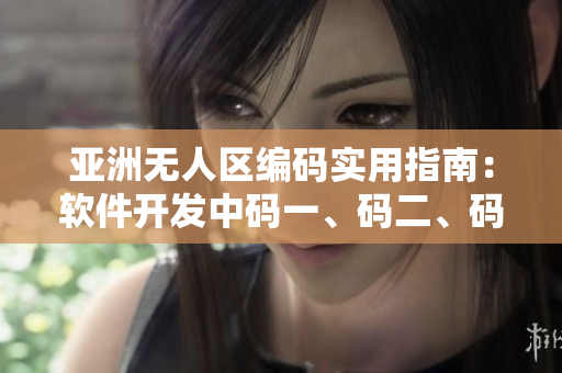 亞洲無人區(qū)編碼實(shí)用指南：軟件開發(fā)中碼一、碼二、碼三的含義解析