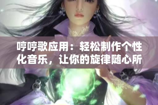 哼哼歌應(yīng)用：輕松制作個(gè)性化音樂，讓你的旋律隨心所欲！