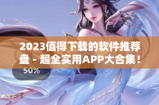 2023值得下載的軟件推薦盤 - 超全實(shí)用APP大合集！