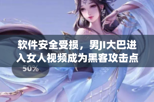 軟件安全受損，男JI大巴進(jìn)入女人視頻成為黑客攻擊點