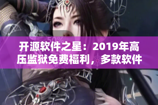 開源軟件之星：2019年高壓監(jiān)獄免費(fèi)福利，多款軟件免費(fèi)下載！