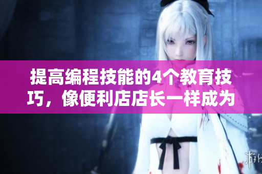 提高編程技能的4個教育技巧，像便利店店長一樣成為軟件開發(fā)達(dá)人！
