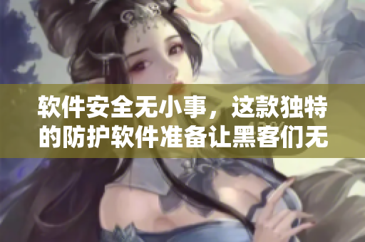 軟件安全無小事，這款獨(dú)特的防護(hù)軟件準(zhǔn)備讓黑客們無從下手！