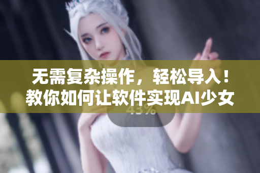 無(wú)需復(fù)雜操作，輕松導(dǎo)入！教你如何讓軟件實(shí)現(xiàn)AI少女進(jìn)入