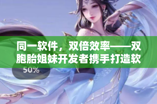 同一軟件，雙倍效率——雙胞胎姐妹開發(fā)者攜手打造軟件新篇章