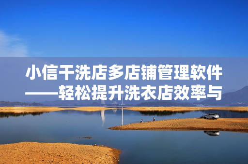 小信干洗店多店鋪管理軟件——輕松提升洗衣店效率與服務質量