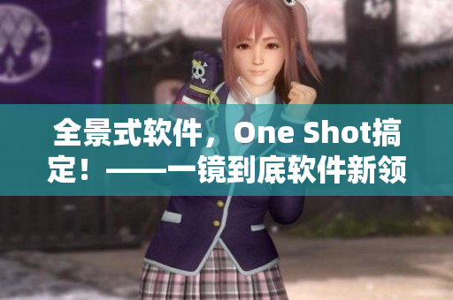 全景式軟件，One Shot搞定！——一鏡到底軟件新領(lǐng)袖