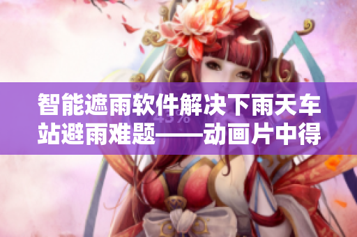 智能遮雨軟件解決下雨天車站避雨難題——動畫片中得到啟發(fā)