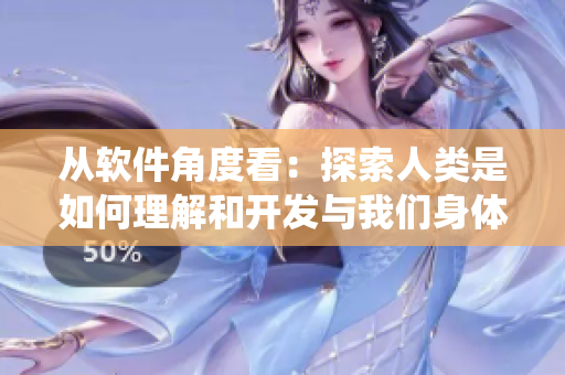從軟件角度看：探索人類是如何理解和開發(fā)與我們身體相似的軟件系統(tǒng)