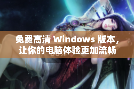 免費(fèi)高清 Windows 版本，讓你的電腦體驗(yàn)更加流暢