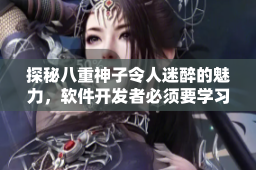 探秘八重神子令人迷醉的魅力，軟件開發(fā)者必須要學習的五個技能！