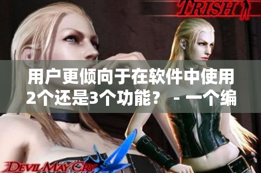 用戶更傾向于在軟件中使用2個還是3個功能？ - 一個編輯的思考