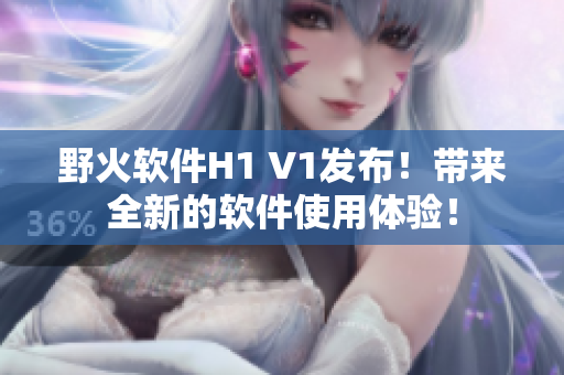 野火軟件H1 V1發(fā)布！帶來全新的軟件使用體驗(yàn)！