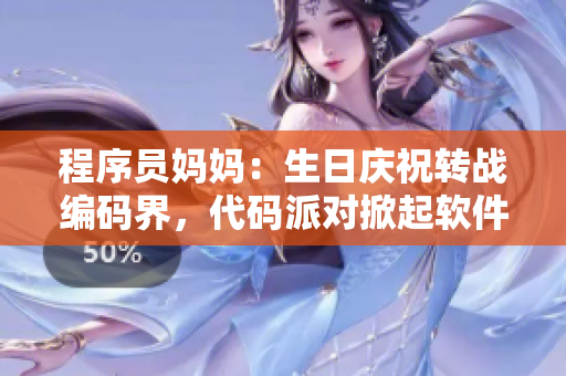 程序員媽媽：生日慶祝轉戰(zhàn)編碼界，代碼派對掀起軟件狂歡！