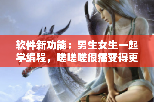 軟件新功能：男生女生一起學(xué)編程，嗟嗟嗟很痛變得更簡(jiǎn)單