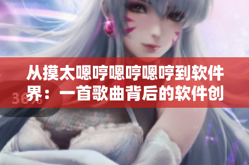 從摸太嗯哼嗯哼嗯哼到軟件界：一首歌曲背后的軟件創(chuàng)新精神