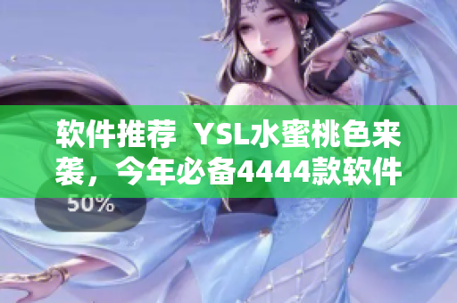 軟件推薦  YSL水蜜桃色來(lái)襲，今年必備4444款軟件推薦！