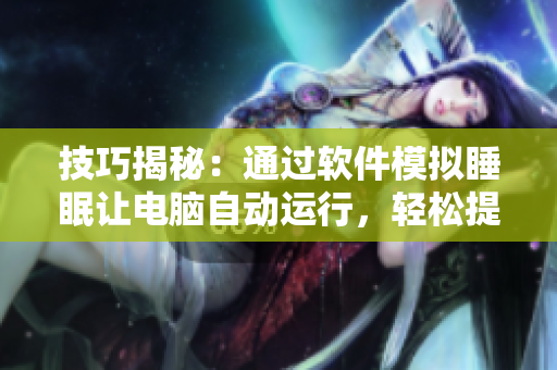 技巧揭秘：通過(guò)軟件模擬睡眠讓電腦自動(dòng)運(yùn)行，輕松提高生產(chǎn)力