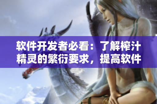 軟件開發(fā)者必看：了解榨汁精靈的繁衍要求，提高軟件質(zhì)量