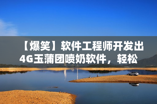 【爆笑】軟件工程師開(kāi)發(fā)出4G玉蒲團(tuán)噴奶軟件，輕松解決哺乳期難題！