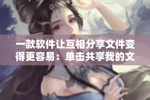 一款軟件讓互相分享文件變得更容易：單擊共享我的文件夾，單擊下載