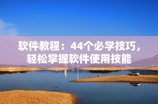軟件教程：44個必學(xué)技巧，輕松掌握軟件使用技能