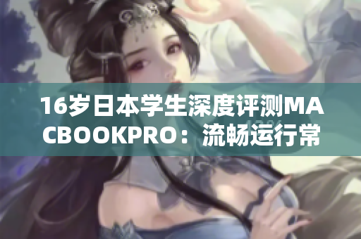 16歲日本學(xué)生深度評(píng)測(cè)MACBOOKPRO：流暢運(yùn)行常用軟件