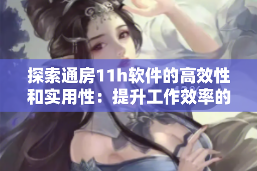 探索通房11h軟件的高效性和實(shí)用性：提升工作效率的必備工具