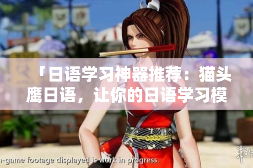 「日語學習神器推薦：貓頭鷹日語，讓你的日語學習模式更高效」