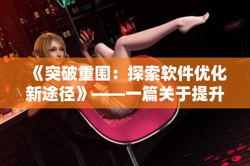 《突破重圍：探索軟件優(yōu)化新途徑》——一篇關于提升軟件性能的深度分析