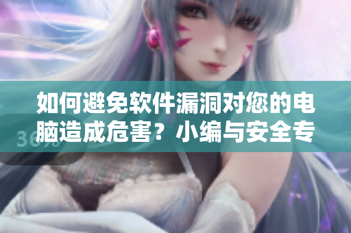 如何避免軟件漏洞對您的電腦造成危害？小編與安全專家為您詳細解析！
