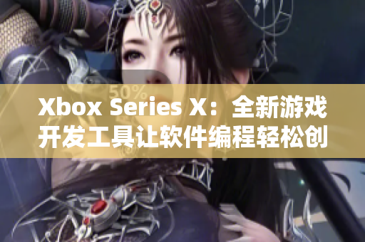 Xbox Series X：全新游戲開發(fā)工具讓軟件編程輕松創(chuàng)新
