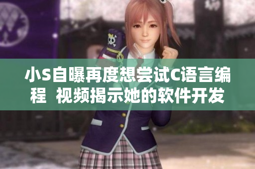 小S自曝再度想嘗試C語言編程  視頻揭示她的軟件開發(fā)心路歷程