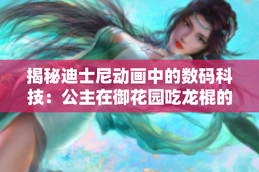 揭秘迪士尼動畫中的數(shù)碼科技：公主在御花園吃龍棍的軟件技術是如何實現(xiàn)的