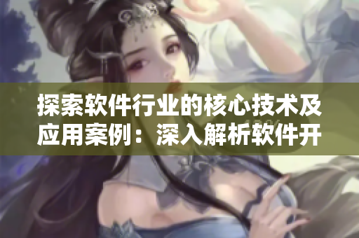 探索軟件行業(yè)的核心技術及應用案例：深入解析軟件開發(fā)和優(yōu)化