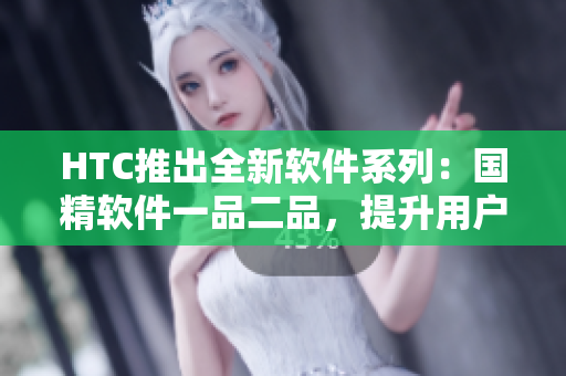 HTC推出全新軟件系列：國精軟件一品二品，提升用戶軟件體驗！